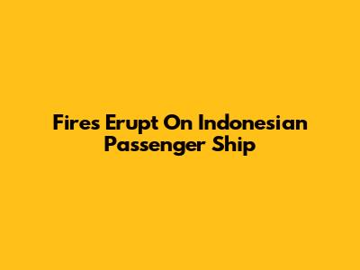 Fires Erupt On Indonesian Passenger Ship