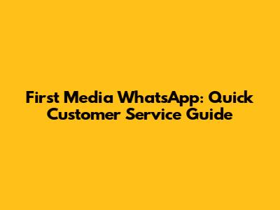 First Media WhatsApp: Quick Customer Service Guide