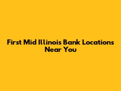 First Mid Illinois Bank Locations Near You