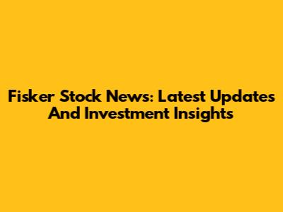 Fisker Stock News: Latest Updates And Investment Insights