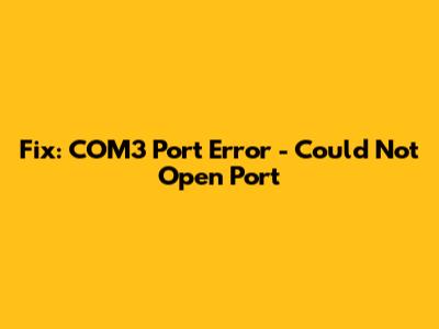 Fix: COM3 Port Error - Could Not Open Port