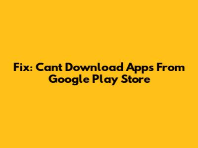 Fix: Can't Download Apps From Google Play Store
