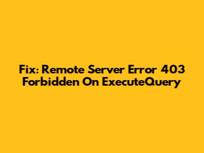 Fix: Remote Server Error 403 Forbidden On ExecuteQuery