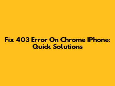 Fix 403 Error On Chrome IPhone: Quick Solutions