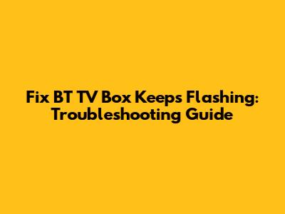 Fix BT TV Box Keeps Flashing: Troubleshooting Guide