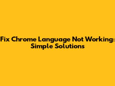 Fix Chrome Language Not Working: Simple Solutions
