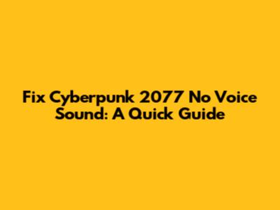 Fix Cyberpunk 2077 No Voice Sound: A Quick Guide