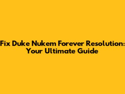 Fix Duke Nukem Forever Resolution: Your Ultimate Guide