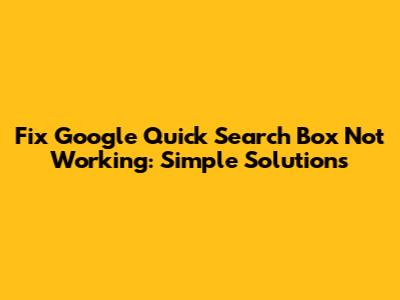 Fix Google Quick Search Box Not Working: Simple Solutions