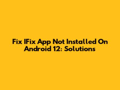 Fix IFix App Not Installed On Android 12: Solutions