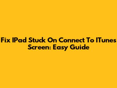 Fix IPad Stuck On Connect To ITunes Screen: Easy Guide
