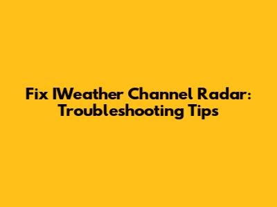 Fix IWeather Channel Radar: Troubleshooting Tips