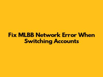 Fix MLBB Network Error When Switching Accounts