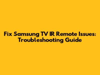 Fix Samsung TV IR Remote Issues: Troubleshooting Guide