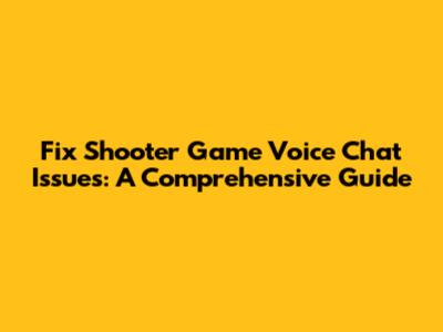 Fix Shooter Game Voice Chat Issues: A Comprehensive Guide