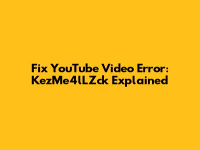 Fix YouTube Video Error: KezMe4lLZck Explained