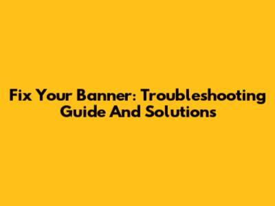 Fix Your Banner: Troubleshooting Guide And Solutions
