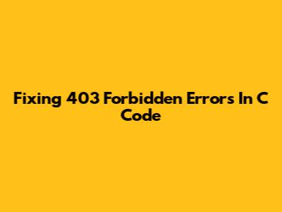 Fixing 403 Forbidden Errors In C Code