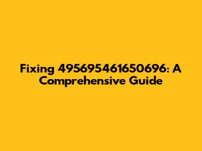 Fixing 495695461650696: A Comprehensive Guide