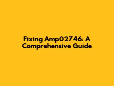 Fixing Amp02746: A Comprehensive Guide