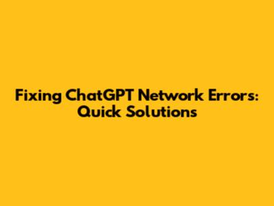 Fixing ChatGPT Network Errors: Quick Solutions