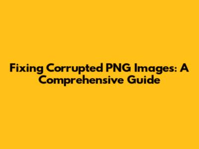 Fixing Corrupted PNG Images: A Comprehensive Guide