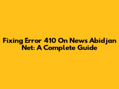 Fixing Error 410 On News Abidjan Net: A Complete Guide