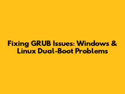 Fixing GRUB Issues: Windows & Linux Dual-Boot Problems