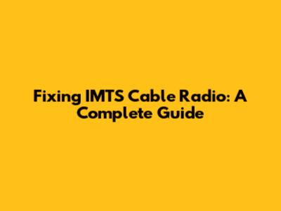 Fixing IMTS Cable Radio: A Complete Guide
