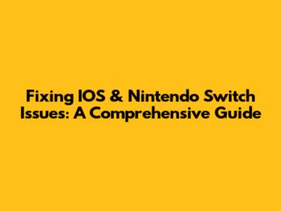 Fixing IOS & Nintendo Switch Issues: A Comprehensive Guide
