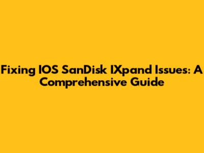 Fixing IOS SanDisk IXpand Issues: A Comprehensive Guide