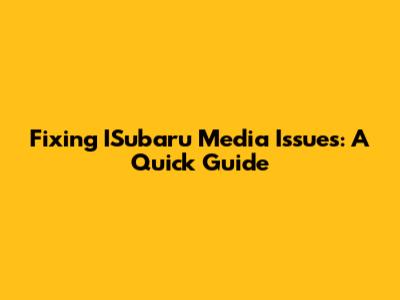 Fixing ISubaru Media Issues: A Quick Guide