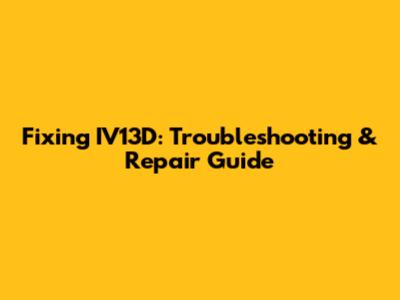 Fixing IV13D: Troubleshooting & Repair Guide