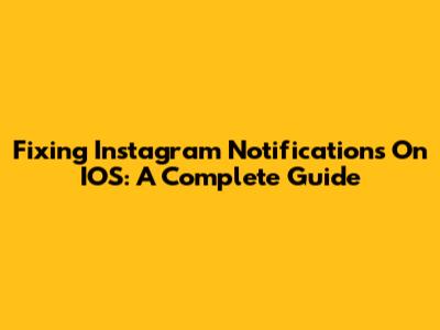 Fixing Instagram Notifications On IOS: A Complete Guide