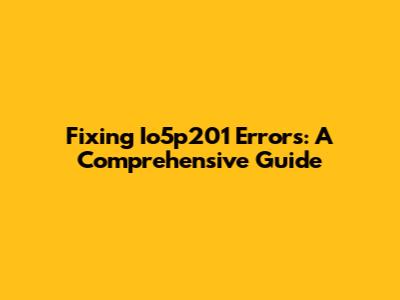Fixing Io5p201 Errors: A Comprehensive Guide