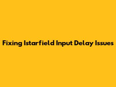 Fixing Istarfield Input Delay Issues