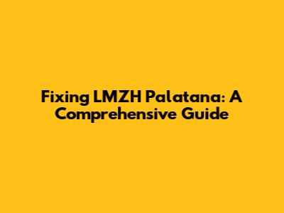 Fixing LMZH Palatana: A Comprehensive Guide