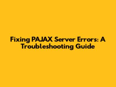 Fixing PAJAX Server Errors: A Troubleshooting Guide
