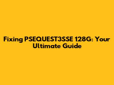 Fixing PSEQUEST3SSE 128G: Your Ultimate Guide