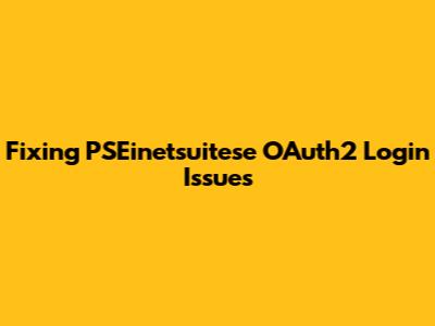 Fixing PSEinetsuitese OAuth2 Login Issues