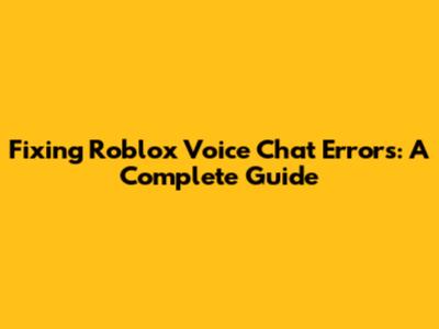 Fixing Roblox Voice Chat Errors: A Complete Guide