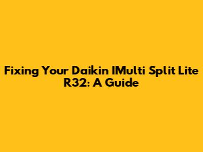 Fixing Your Daikin IMulti Split Lite R32: A Guide