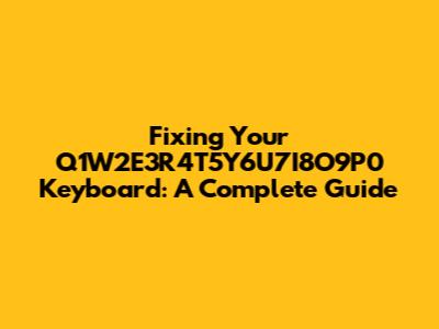 Fixing Your Q1W2E3R4T5Y6U7I8O9P0 Keyboard: A Complete Guide