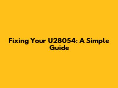 Fixing Your U28054: A Simple Guide