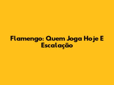 Flamengo: Quem Joga Hoje E Escalação