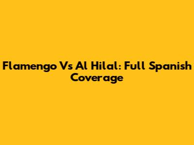 Flamengo Vs Al Hilal: Full Spanish Coverage