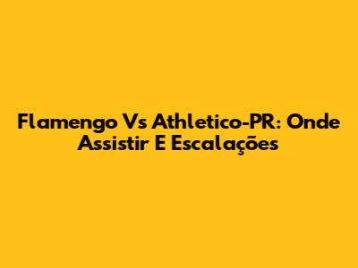 Flamengo Vs Athletico-PR: Onde Assistir E Escalações