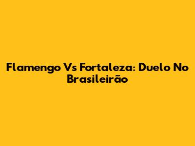 Flamengo Vs Fortaleza: Duelo No Brasileirão