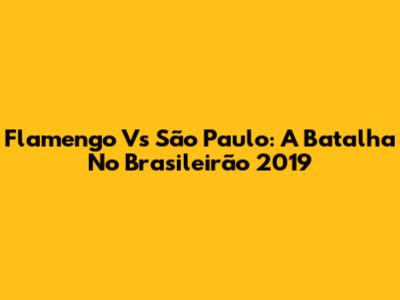 Flamengo Vs São Paulo: A Batalha No Brasileirão 2019