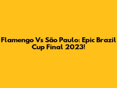 Flamengo Vs São Paulo: Epic Brazil Cup Final 2023!